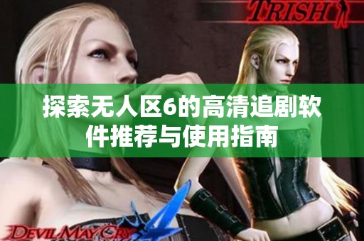 探索无人区6的高清追剧软件推荐与使用指南