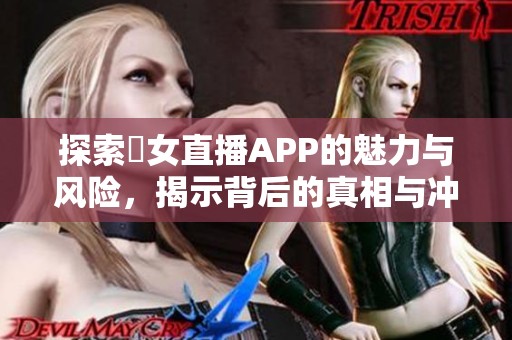 探索祼女直播APP的魅力与风险，揭示背后的真相与冲击