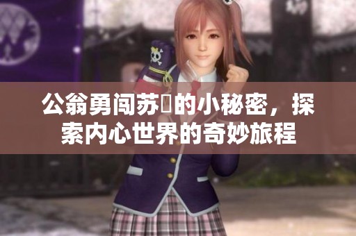 公翁勇闯苏玥的小秘密，探索内心世界的奇妙旅程