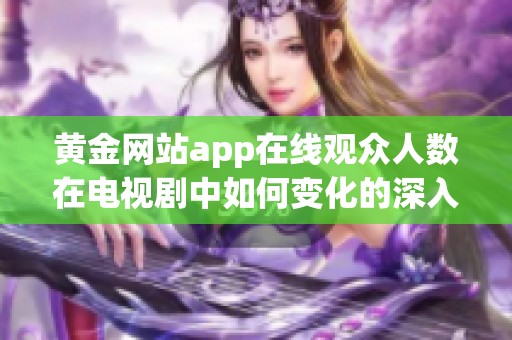 黄金网站app在线观众人数在电视剧中如何变化的深入分析