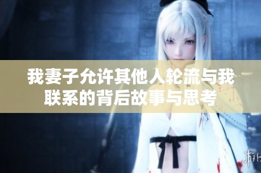 我妻子允许其他人轮流与我联系的背后故事与思考