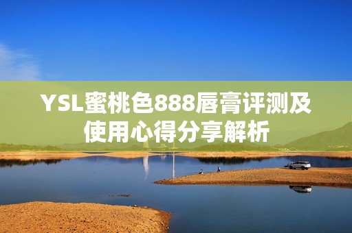 YSL蜜桃色888唇膏评测及使用心得分享解析