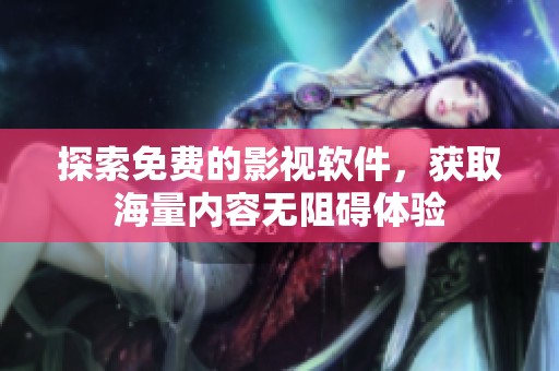 探索免费的影视软件，获取海量内容无阻碍体验