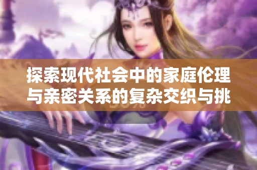 探索现代社会中的家庭伦理与亲密关系的复杂交织与挑战