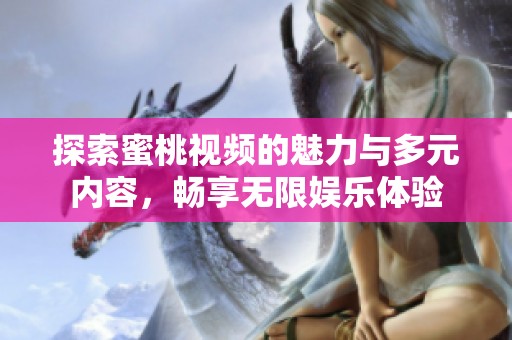探索蜜桃视频的魅力与多元内容，畅享无限娱乐体验