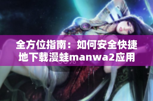 全方位指南：如何安全快捷地下载漫蛙manwa2应用教程
