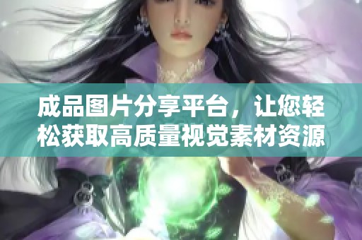成品图片分享平台，让您轻松获取高质量视觉素材资源