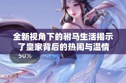 全新视角下的驸马生活揭示了皇家背后的热闹与温情