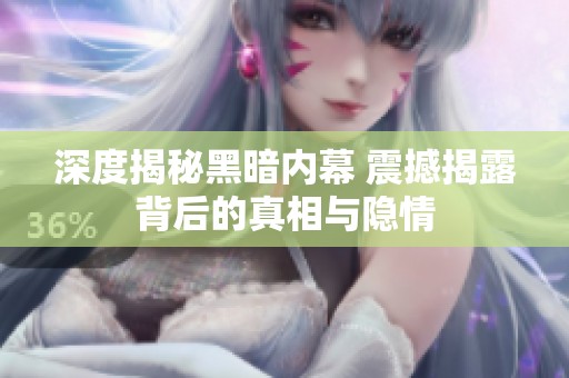 深度揭秘黑暗内幕 震撼揭露背后的真相与隐情