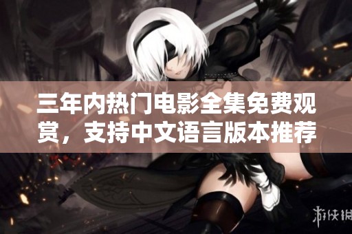 三年内热门电影全集免费观赏，支持中文语言版本推荐