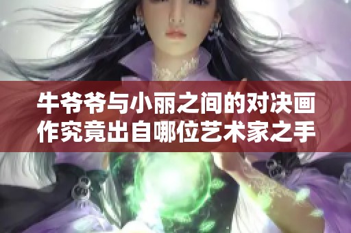 牛爷爷与小丽之间的对决画作究竟出自哪位艺术家之手