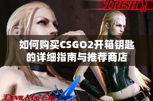 如何购买CSGO2开箱钥匙的详细指南与推荐商店