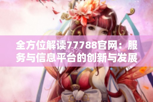全方位解读77788官网：服务与信息平台的创新与发展之路