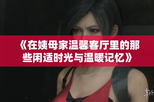 《在姨母家温馨客厅里的那些闲适时光与温暖记忆》