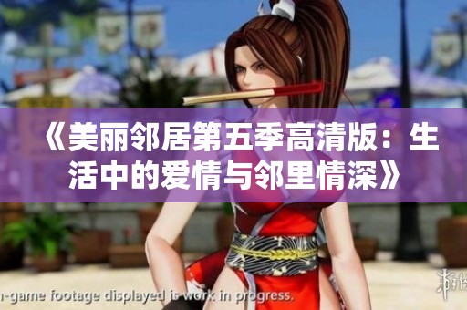 《美丽邻居第五季高清版：生活中的爱情与邻里情深》