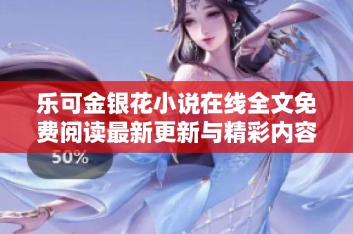 乐可金银花小说在线全文免费阅读最新更新与精彩内容分享