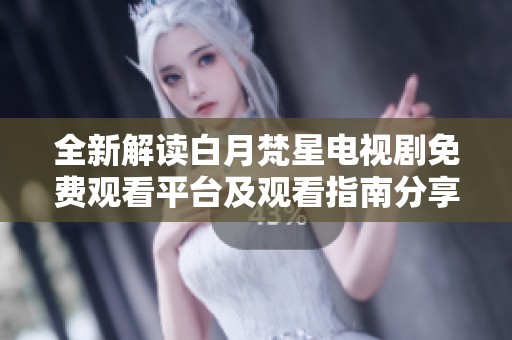 全新解读白月梵星电视剧免费观看平台及观看指南分享