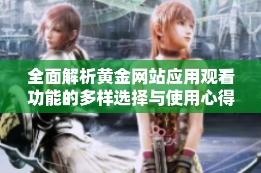 全面解析黄金网站应用观看功能的多样选择与使用心得