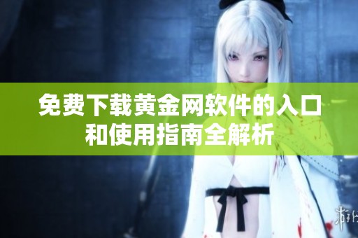 免费下载黄金网软件的入口和使用指南全解析
