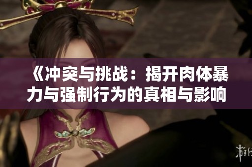 《冲突与挑战：揭开肉体暴力与强制行为的真相与影响》