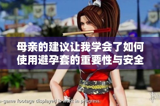母亲的建议让我学会了如何使用避孕套的重要性与安全性