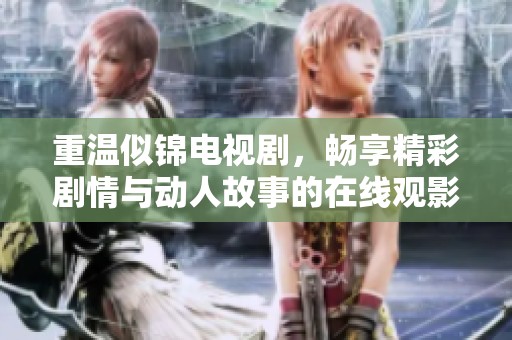 重温似锦电视剧，畅享精彩剧情与动人故事的在线观影体验