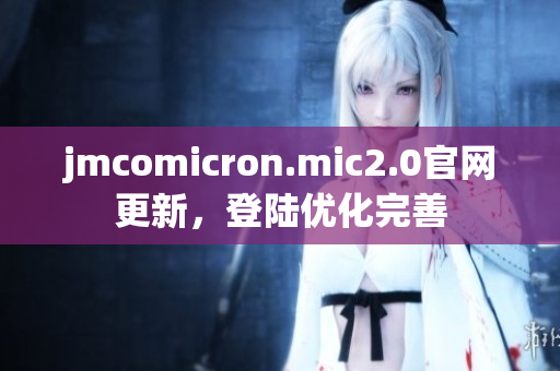 jmcomicron.mic2.0官网更新，登陆优化完善