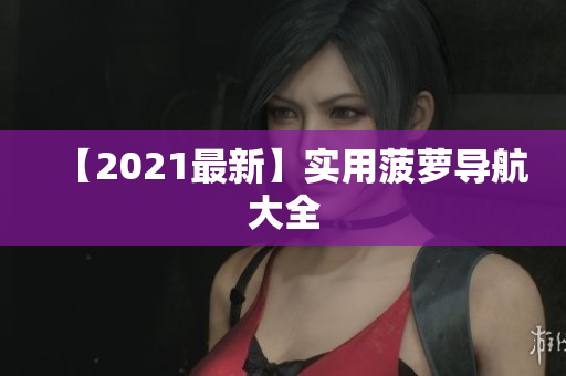 【2021最新】实用菠萝导航大全