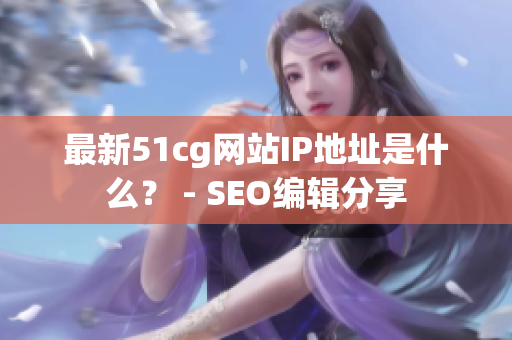最新51cg网站IP地址是什么？ - SEO编辑分享