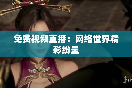 免费视频直播：网络世界精彩纷呈