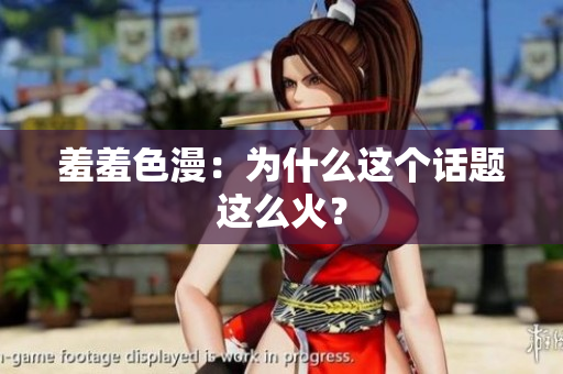 羞羞色漫：为什么这个话题这么火？