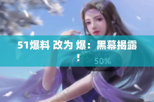 51爆料 改为 爆：黑幕揭露！