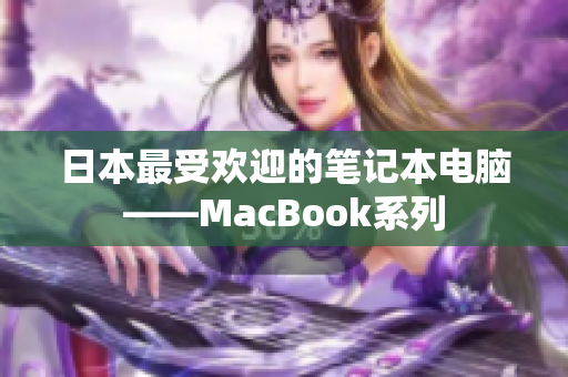 日本最受欢迎的笔记本电脑——MacBook系列