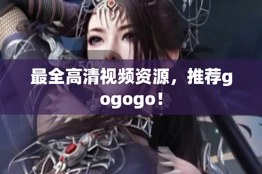 最全高清视频资源，推荐gogogo！
