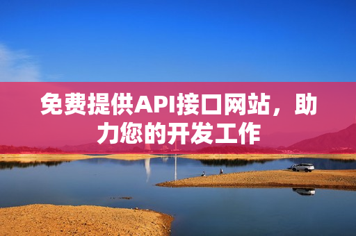 免费提供API接口网站，助力您的开发工作