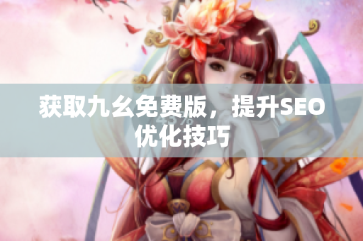获取九幺免费版，提升SEO优化技巧