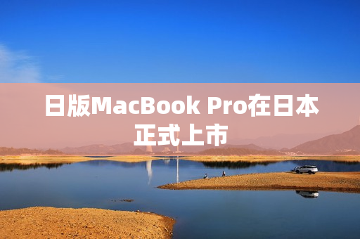 日版MacBook Pro在日本正式上市
