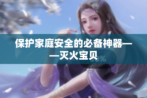 保护家庭安全的必备神器——灭火宝贝