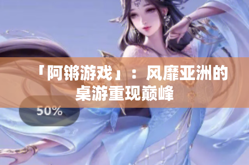 「阿锵游戏」：风靡亚洲的桌游重现巅峰