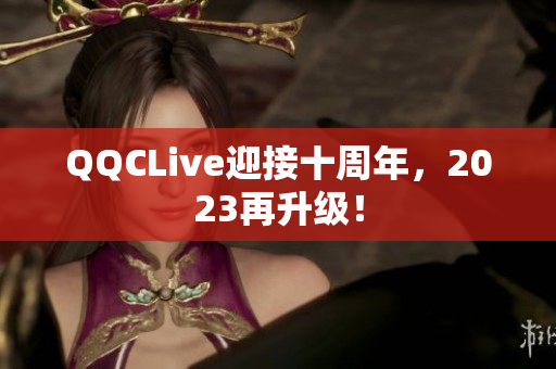 QQCLive迎接十周年，2023再升级！