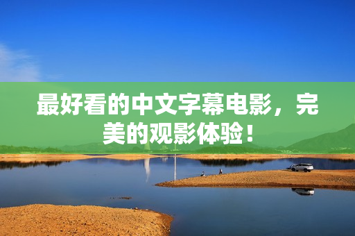 最好看的中文字幕电影，完美的观影体验！