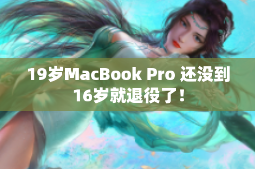 19岁MacBook Pro 还没到16岁就退役了！