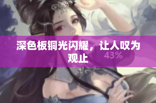 深色板铜光闪耀，让人叹为观止