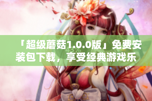 「超级蘑菇1.0.0版」免费安装包下载，享受经典游戏乐趣！