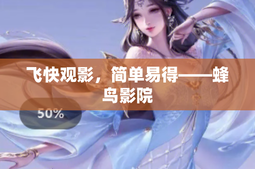 飞快观影，简单易得——蜂鸟影院