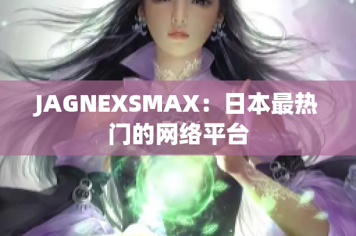 JAGNEXSMAX：日本最热门的网络平台