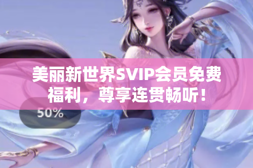 美丽新世界SVIP会员免费福利，尊享连贯畅听！
