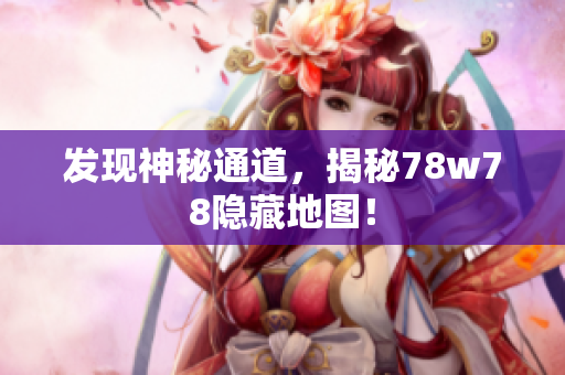 发现神秘通道，揭秘78w78隐藏地图！
