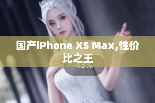国产iPhone XS Max,性价比之王