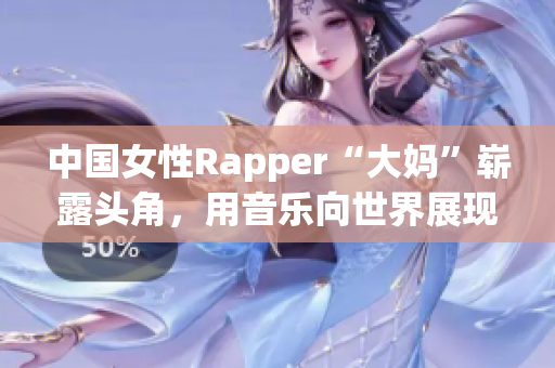 中国女性Rapper“大妈”崭露头角，用音乐向世界展现自我